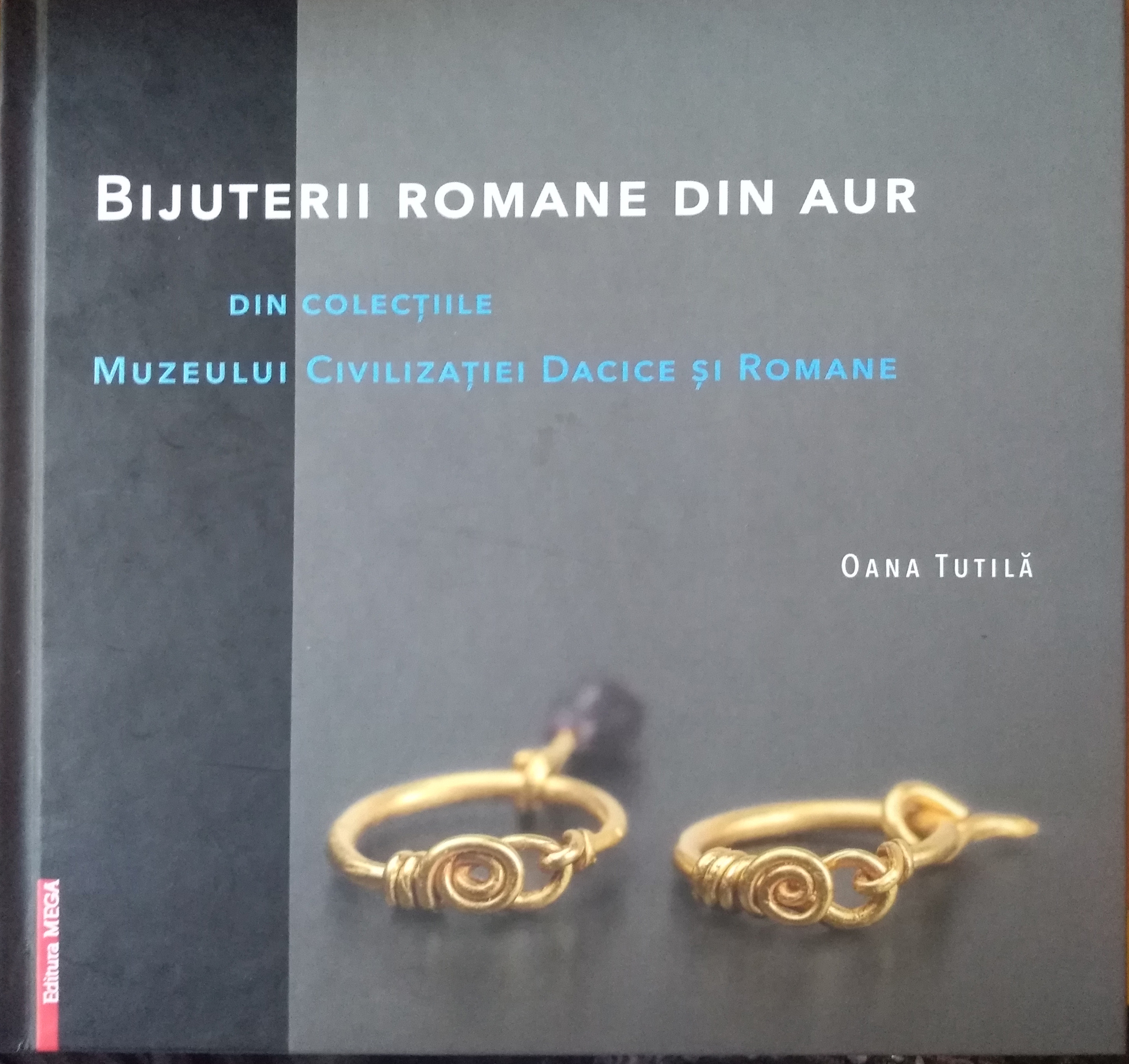 Publicație „BIJUTERII ROMANE DIN AUR din colecțiile Muzeului Civilizaței Dacice și Romane”, autor dr. Oana Tutilă